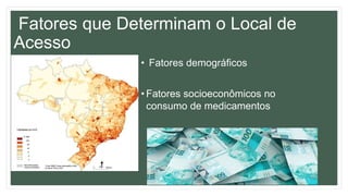 Fatores que Determinam o Local de
Acesso
• Fatores demográficos
• Fatores socioeconômicos no
consumo de medicamentos
 