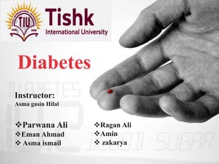 Diabetes
Instructor:
Asma gasin Hilal
Parwana Ali
Eman Ahmad
 Asma ismail
Ragan Ali
Amin
 zakarya
 