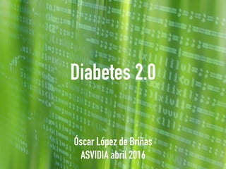Diabetes 2.0
Óscar López de Briñas
ASVIDIA abril 2016
 