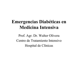 Emergencias Diabéticas en
  Medicina Intensiva
   Prof. Agr. Dr. Walter Olivera
  Centro de Tratamiento Intensivo
        Hospital de Clínicas
 