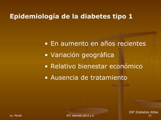 Epidemiología de la diabetes tipo 1 En aumento en años recientes Variación geográfica  Relativo bienestar económico Ausencia de tratamiento IDF Diabetes Atlas 