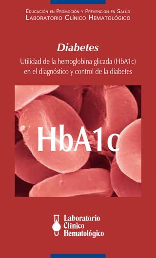 Educación en Promoción y Prevención en Salud
Laboratorio Clínico Hematológico
Diabetes
Utilidad de la hemoglobina glicada (HbA1c)
en el diagnóstico y control de la diabetes
HbA1c
 