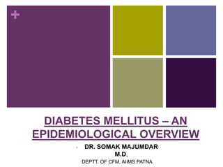 +
DIABETES MELLITUS – AN
EPIDEMIOLOGICAL OVERVIEW
- DR. SOMAK MAJUMDAR
M.D,
DEPTT. OF CFM, AIIMS PATNA
 