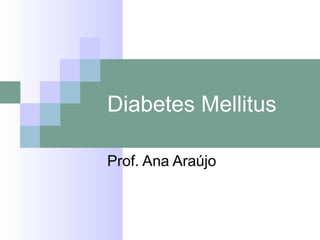 Diabetes Mellitus
Prof. Ana Araújo
 