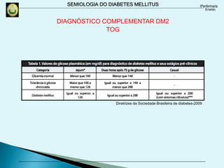 SEMIOLOGIA DO DIABETES MELLITUS
DIAGNÓSTICO COMPLEMENTAR DM2
TOG
Diretrizes da Sociedade Brasileira de diabetes-2009
 