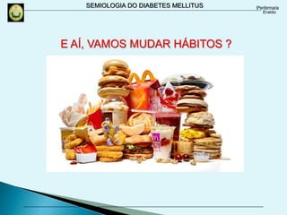 SEMIOLOGIA DO DIABETES MELLITUS
E AÍ, VAMOS MUDAR HÁBITOS ?
 