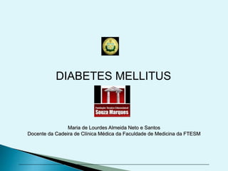 SEMIOLOGIA DO DIABETES MELLITUS
Maria de Lourdes Almeida Neto e Santos
Docente da Cadeira de Clínica Médica da Faculdade de Medicina da FTESM
DIABETES MELLITUS
 