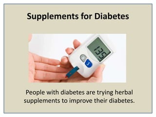 Supplements for Diabetes
People with diabetes are trying herbal
supplements to improve their diabetes.
 