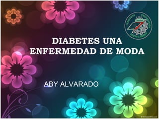 DIABETES UNA ENFERMEDAD DE MODA ABY ALVARADO 