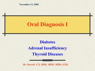 Diabetes
Adrenal Insufficiency
Thyroid Diseases
November 13, 2005
Dr. Suresh. C.S. BDS; MDS; MDSc (UK)
Oral Diagnosis I
 