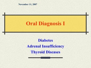 Diabetes
Adrenal Insufficiency
Thyroid Diseases
November 11, 2007
Oral Diagnosis I
 