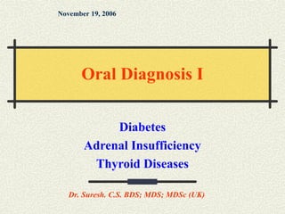 Diabetes
Adrenal Insufficiency
Thyroid Diseases
November 19, 2006
Dr. Suresh. C.S. BDS; MDS; MDSc (UK)
Oral Diagnosis I
 