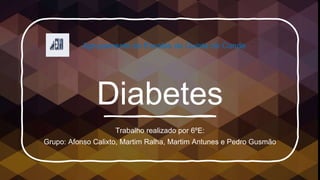Diabetes
Trabalho realizado por 6ºE:
Grupo: Afonso Calixto, Martim Ralha, Martim Antunes e Pedro Gusmão
Agrupamento de Escolas da Quinta do Conde
 