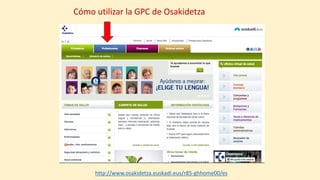 Cómo utilizar la GPC de Osakidetza
http://www.osakidetza.euskadi.eus/r85-ghhome00/es
 
