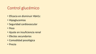 Control glucémico
• Eficacia en disminuir HbA1c
• Hipoglucemias
• Seguridad cardiovascular
• Peso
• Ajuste en insuficiencia renal
• Efectos secundarios
• Comodidad posológica
• Precio
 