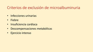 Criterios de exclusión de microalbuminuria
• Infecciones urinarias
• Fiebre
• Insuficiencia cardiaca
• Descompensaciones metabólicas
• Ejercicio intenso
 