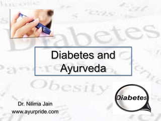Diabetes and
Ayurveda
Dr. Nilima Jain
www.ayurpride.com
 