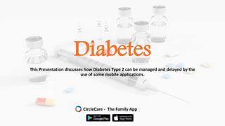 Diabetes
This Presentation discusses how Diabetes Type 2 can be managed and delayed by the
use of some mobile applications.
CircleCare - The Family App
 