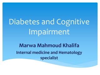 Diabetes and Cognitive
Impairment
Marwa Mahmoud Khalifa
Internal medicine and Hematology
specialist
 