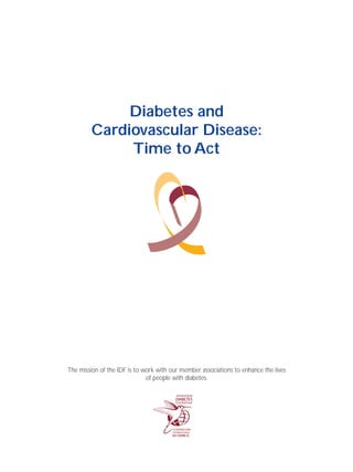 Diabetes and
Cardiovascular Disease:
Time to Act
The mission of the IDF is to work with our member associations to enhance the lives
of people with diabetes.
 