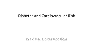Diabetes and Cardiovascular Risk 
Dr S C Sinha MD DM FACC FSCAI 
 