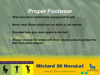 Proper Footwear Shoe should be comfortable and should fit well Never wear Shoes which are too short or too narrow Rounded toes give more space to the feet Always choose flat shoes with thick, sturdy soles to protect the feet from sharp objects 