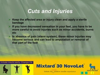 Cuts and Injuries Keep the affected area or injury clean and apply a sterile bandage  If you have decreased sensation in your feet, you have to be more careful to avoid injuries such as minor accidents, burns etc In absence of pain (alarm system), these minor injuries may become serious and can lead to amputation or removal of that part of the foot 