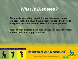 What is Diabetes? Diabetes is a condition in which there is too much sugar (glucose) in the blood. Although sugar is needed to provide energy for the body, when in excess, it causes problem.  Persons with diabetes have excess sugar because they lack or have deficient supply of insulin.  