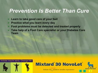 Learn to take good care of your feet Practice what you learn every day Foot problems must be detected and treated properly Take help of a Foot Care specialist or your Diabetes Care Team Prevention Is Better Than Cure 