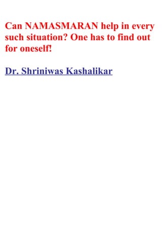 Can NAMASMARAN help in every
such situation? One has to find out
for oneself!
Dr. Shriniwas Kashalikar