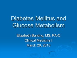Diabetes Mellitus andGlucose Metabolism Elizabeth Bunting, MS, PA-C Clinical Medicine I March 28, 2010 