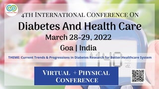 Diabetes And Health Care
4th International Conference On
THEME: Current Trends & Progressions in Diabetes Research for Better Healthcare System
March 28-29, 2022
Goa | India
Virtual + Physical
Conference
 