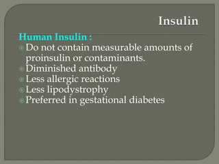 Human Insulin :
Do not contain measurable amounts of
proinsulin or contaminants.
Diminished antibody
Less allergic reactions
Less lipodystrophy
Preferred in gestational diabetes
 