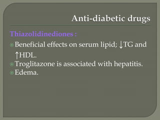 Thiazolidinediones :
Beneficial effects on serum lipid; ↓TG and
↑HDL.
Troglitazone is associated with hepatitis.
Edema.
 