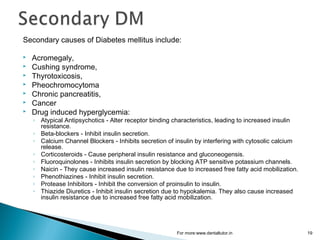 Secondary causes of Diabetes mellitus include:
 Acromegaly,
 Cushing syndrome,
 Thyrotoxicosis,
 Pheochromocytoma
 Ch...