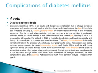  Acute
 Diabetic ketoacidosis
 Diabetic ketoacidosis (DKA) is an acute and dangerous complication that is always a medi...