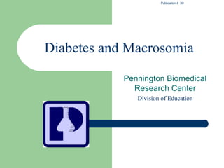 Publication # 30




Diabetes and Macrosomia

            Pennington Biomedical
              Research Center
               Division of Education
 