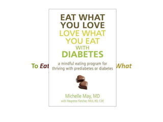 Welcome
To Eat What You Love, Love What
You Eat with Diabetes.
By Michelle May, MD &
Megrette Fletcher M.Ed, RD, CDE
 