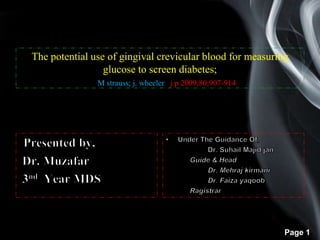 Page 1
The potential use of gingival crevicular blood for measuring
glucose to screen diabetes;
M strauss; j. wheeler j p 2009;80;907-914
 