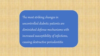 The most striking changes in
uncontrolled diabetic patients are
diminished defense mechanisms with
increased susceptibility of infections,
causing destructive periodontitis
 