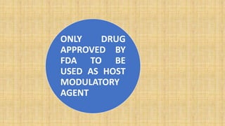 ONLY DRUG
APPROVED BY
FDA TO BE
USED AS HOST
MODULATORY
AGENT
 