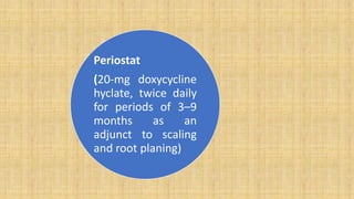 Periostat
(20-mg doxycycline
hyclate, twice daily
for periods of 3–9
months as an
adjunct to scaling
and root planing)
 