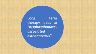 Long term
therapy leads to
“bisphosphonate-
associated
osteonecrosis’’
 