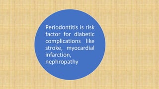 Periodontitis is risk
factor for diabetic
complications like
stroke, myocardial
infarction,
nephropathy
 