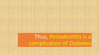 Thus, Periodontitis is a
complication of Diabetes
 