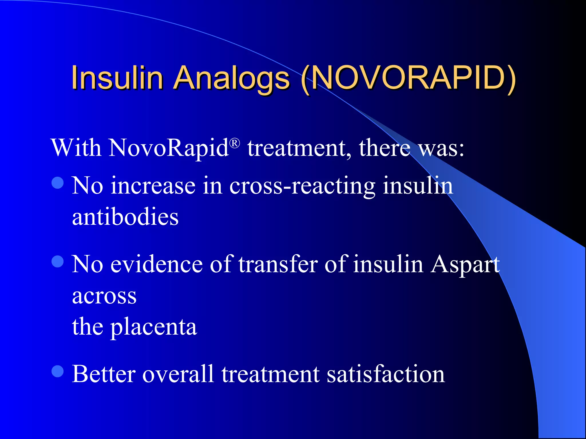 With NovoRapid ®  treatment, there was:  No increase in cross-reacting insulin antibodies No evidence of transfer of insulin Aspart across  the placenta Better overall treatment satisfaction Insulin Analogs (NOVORAPID) 
