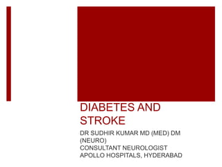 DIABETES AND
STROKE
DR SUDHIR KUMAR MD (MED) DM
(NEURO)
CONSULTANT NEUROLOGIST
APOLLO HOSPITALS, HYDERABAD
 