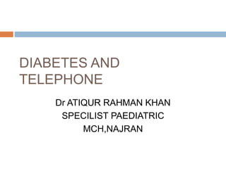 DIABETES AND
TELEPHONE
Dr ATIQUR RAHMAN KHAN
SPECILIST PAEDIATRIC
MCH,NAJRAN
 