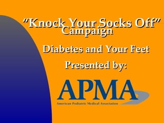 “ Knock Your Socks Off” Diabetes and Your Feet Presented by: Campaign  
