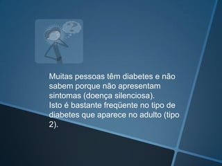 Aumento da fome;Outros: Fraqueza, cansaço, desânimo Visão turva;Infecções freqüentes (pele, urina, genitais) Feridas de difícil cicatrização, sonolência, dormência e às vezes dor nos pés e/ou mãos, náuseas e dor abdominal e impotência sexual